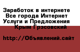 Заработок в интернете - Все города Интернет » Услуги и Предложения   . Крым,Грэсовский